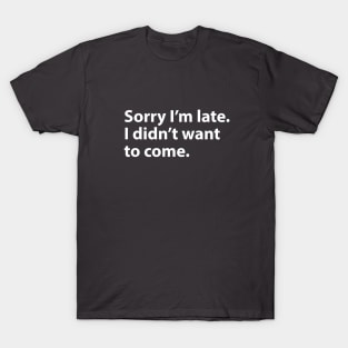 Sorry I'm late. I didn't want to come. T-Shirt